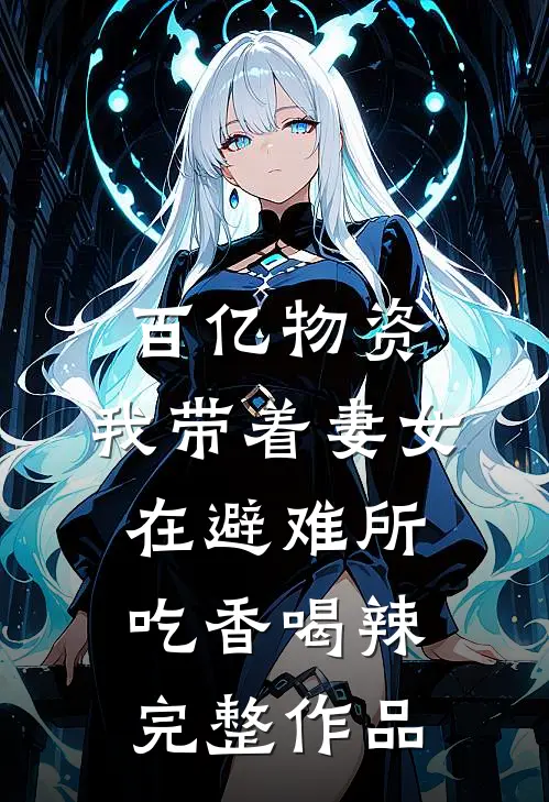 百亿物资，我带着妻女在避难所吃香喝辣完整作品