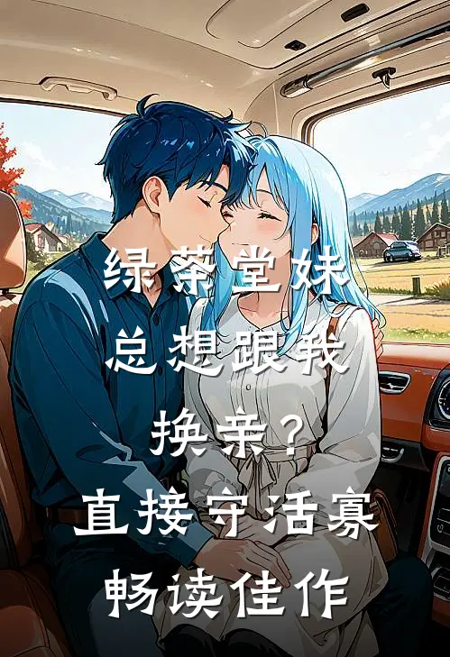 绿茶堂妹总想跟我换亲？直接守活寡畅读佳作