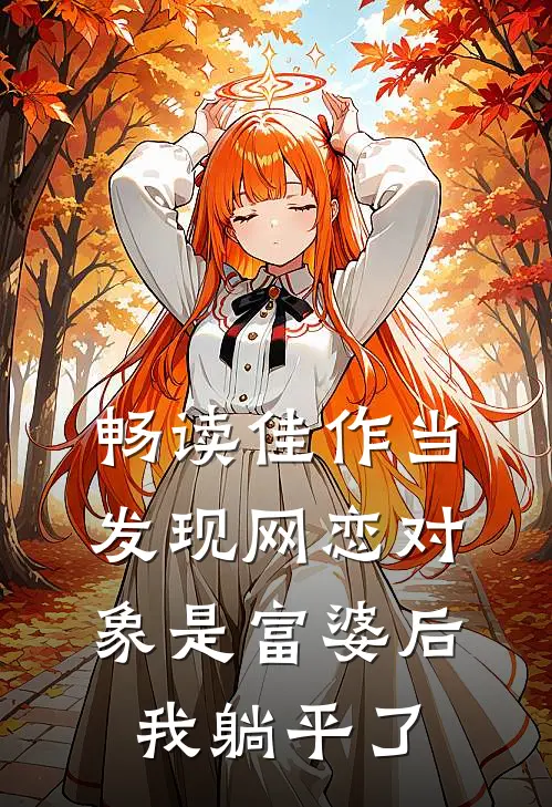 畅读佳作当发现网恋对象是富婆后，我躺平了