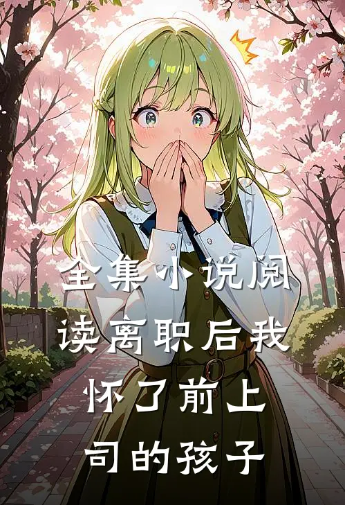 全集小说阅读离职后我怀了前上司的孩子