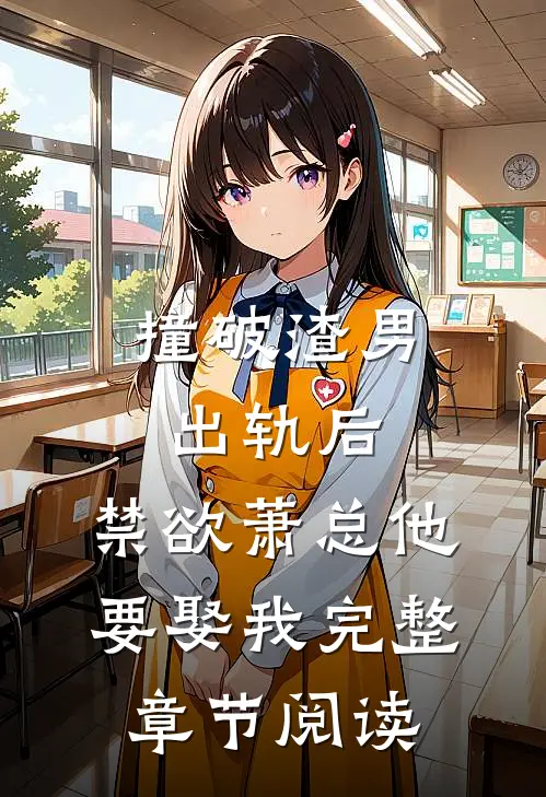撞破渣男出轨后，禁欲萧总他要娶我完整章节阅读