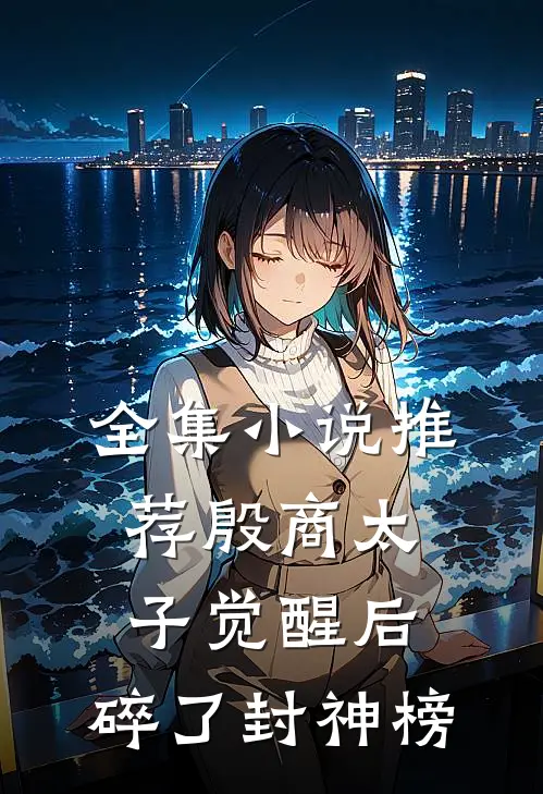 全集小说推荐殷商太子觉醒后，碎了封神榜