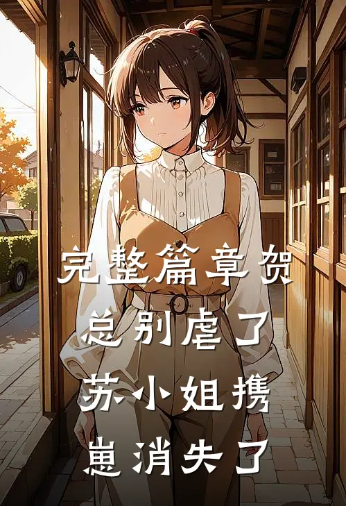 完整篇章贺总别虐了，苏小姐携崽消失了