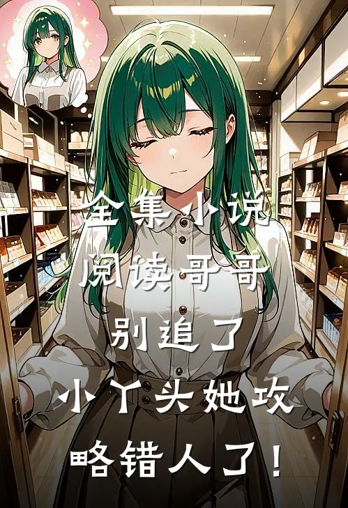 全集小说阅读哥哥别追了，小丫头她攻略错人了！
