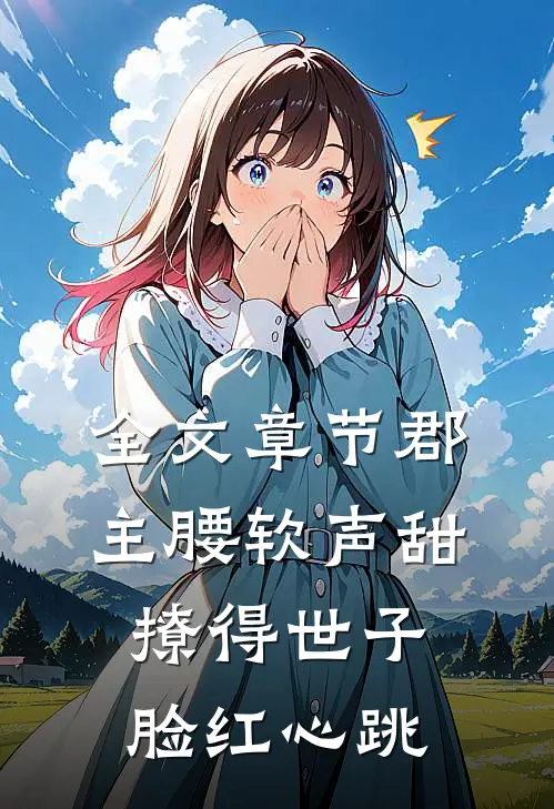 全文章节郡主腰软声甜，撩得世子脸红心跳