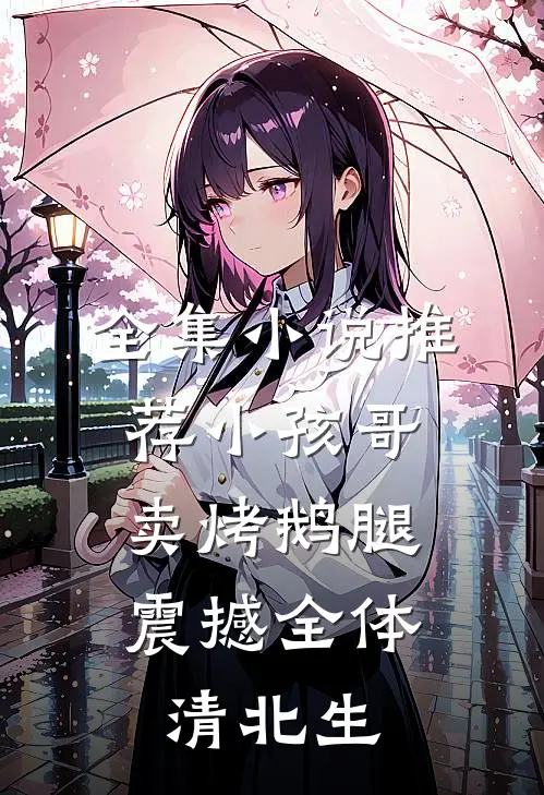 全集小说推荐小孩哥卖烤鹅腿，震撼全体清北生