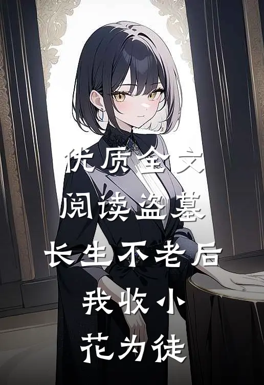 优质全文阅读盗墓：长生不老后，我收小花为徒