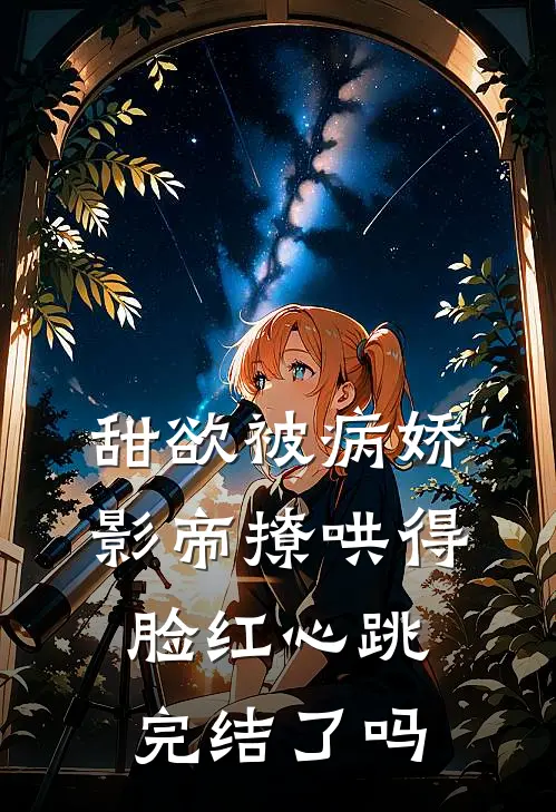 甜欲被病娇影帝撩哄得脸红心跳完结了吗