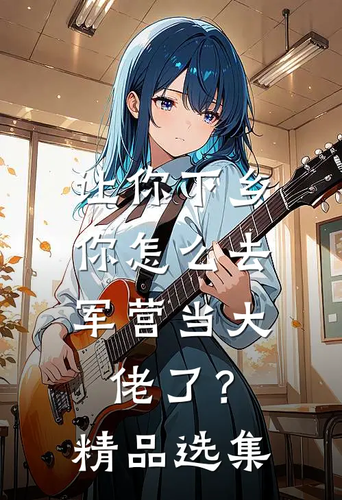 让你下乡，你怎么去军营当大佬了？精品选集