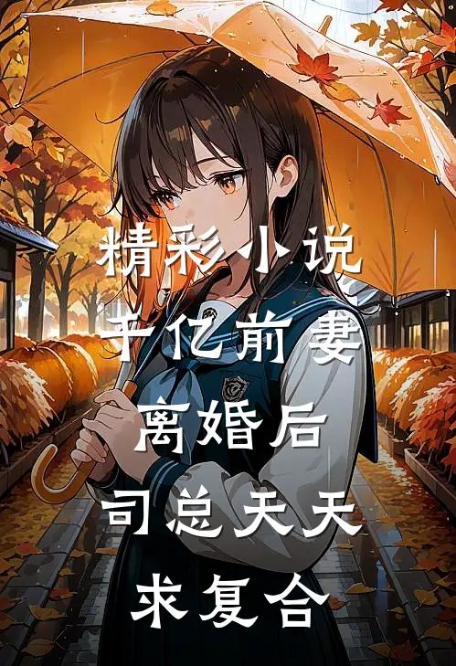 精彩小说千亿前妻离婚后，司总天天求复合