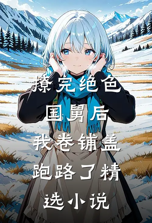 撩完绝色国舅后，我卷铺盖跑路了精选小说