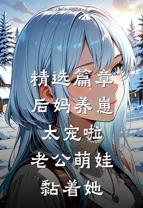 精选篇章后妈养崽：太宠啦，老公萌娃黏着她