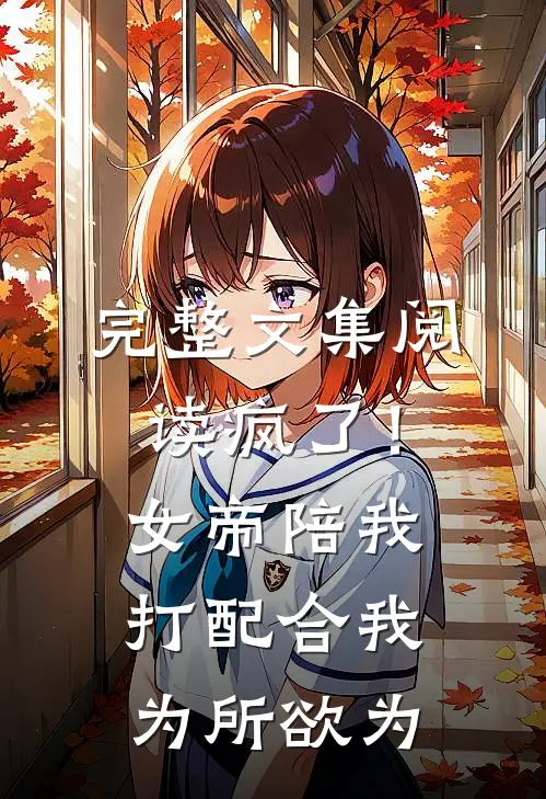 完整文集阅读疯了！女帝陪我打配合，我为所欲为