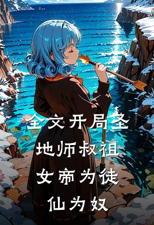 全文开局圣地师叔祖，女帝为徒仙为奴