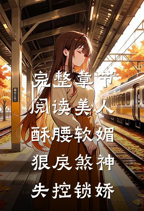 完整章节阅读美人酥腰软媚，狠戾煞神失控锁娇
