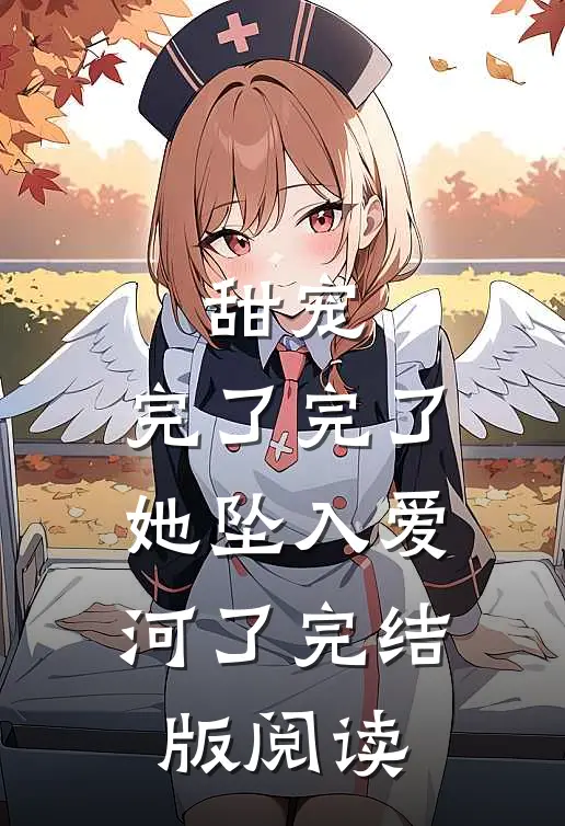 甜宠：完了完了，她坠入爱河了完结版阅读