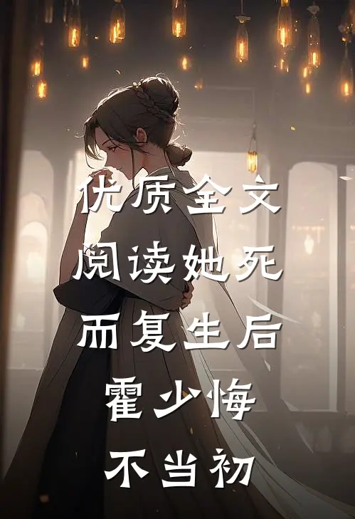 优质全文阅读她死而复生后，霍少悔不当初