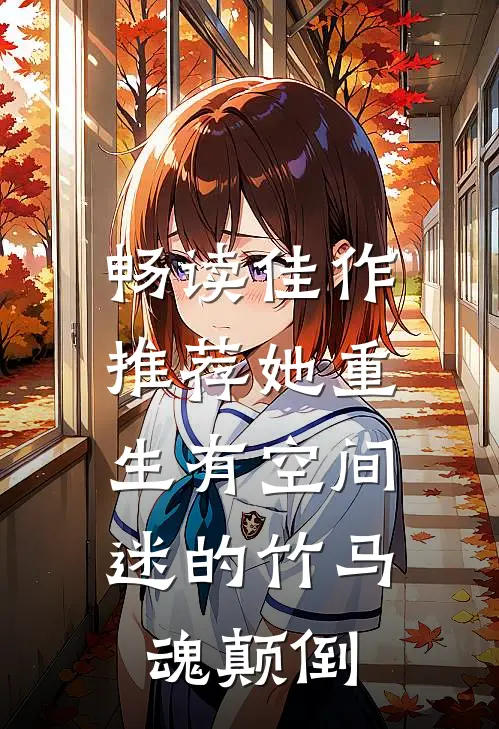 畅读佳作推荐她重生有空间，迷的竹马魂颠倒