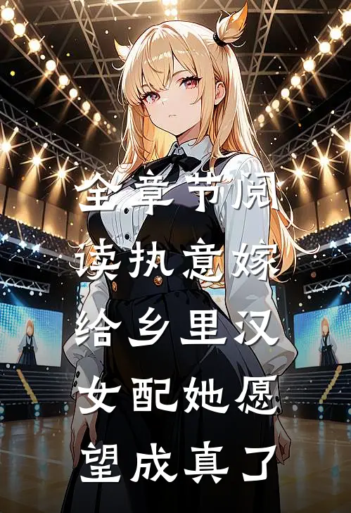 全章节阅读执意嫁给乡里汉，女配她愿望成真了