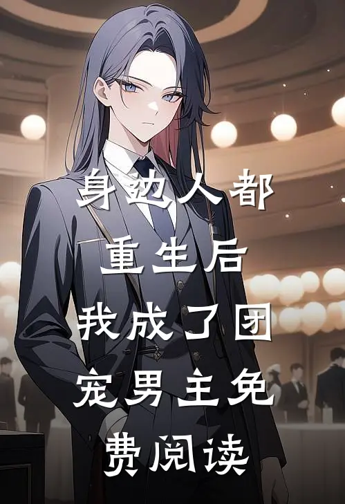 身边人都重生后,我成了团宠男主免费阅读