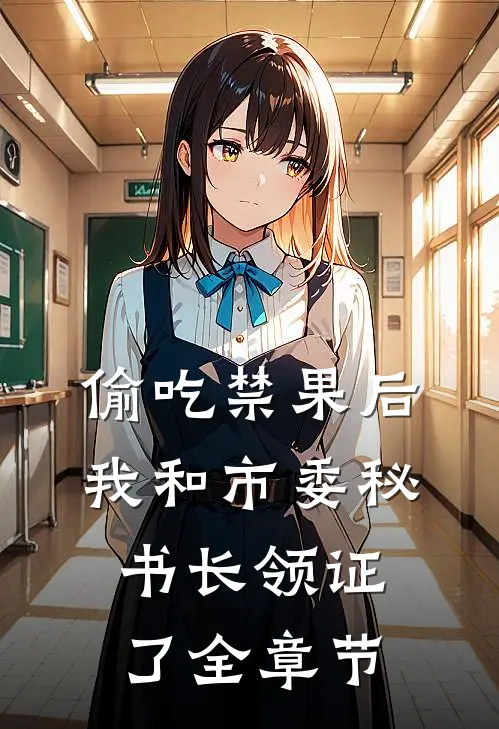 偷吃禁果后，我和市委秘书长领证了全章节