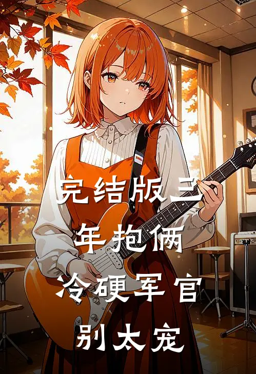 完结版三年抱俩，冷硬军官别太宠