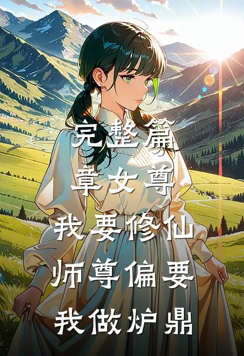 完整篇章女尊：我要修仙，师尊偏要我做炉鼎