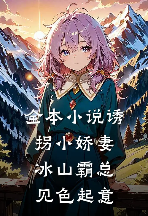 全本小说诱拐小娇妻，冰山霸总见色起意