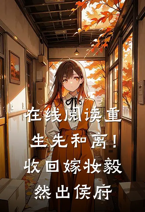 在线阅读重生先和离！收回嫁妆毅然出侯府