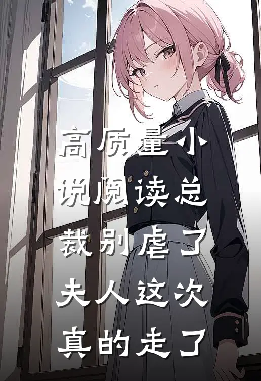 高质量小说阅读总裁别虐了，夫人这次真的走了