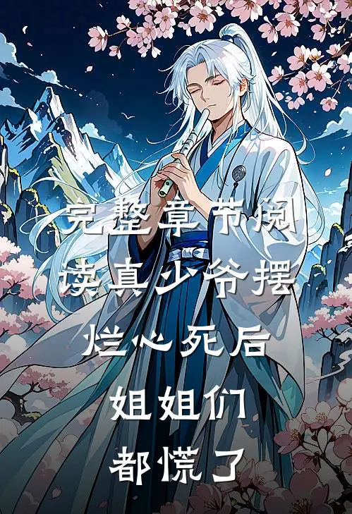完整章节阅读真少爷摆烂心死后，姐姐们都慌了