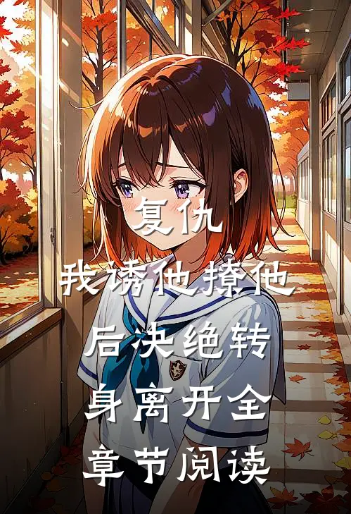复仇：我诱他撩他后决绝转身离开全章节阅读