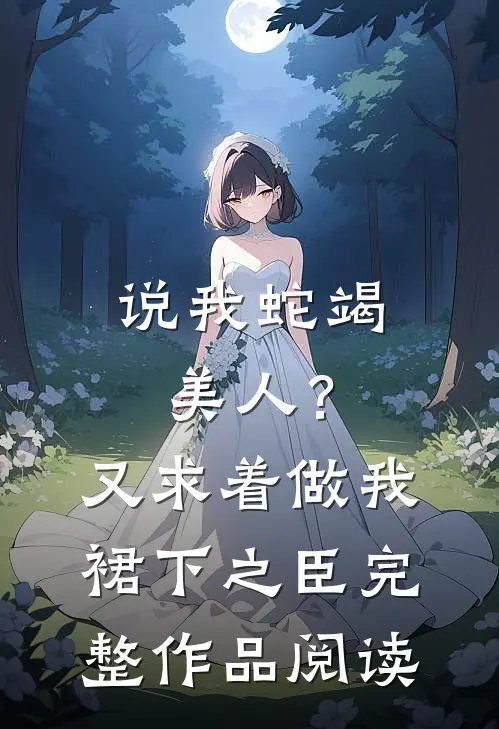 说我蛇竭美人？又求着做我裙下之臣完整作品阅读