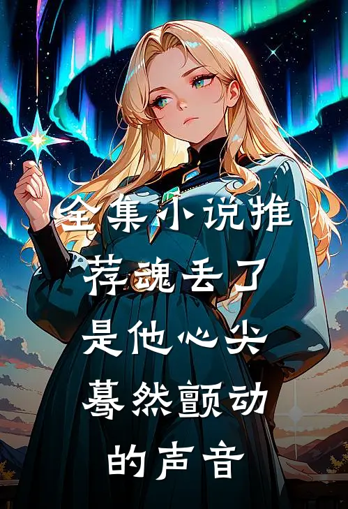 全集小说推荐魂丢了，是他心尖蓦然颤动的声音