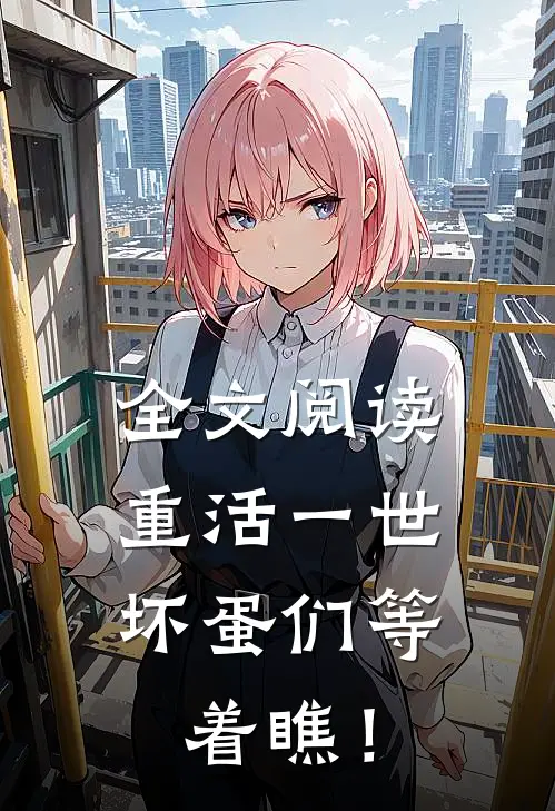 全文阅读重活一世，坏蛋们等着瞧！