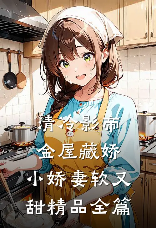 清冷影帝金屋藏娇，小娇妻软又甜精品全篇