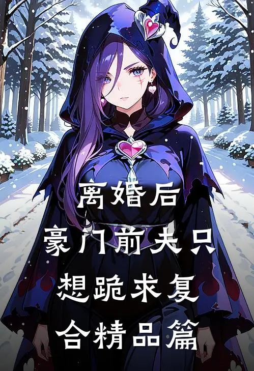 离婚后，豪门前夫只想跪求复合精品篇