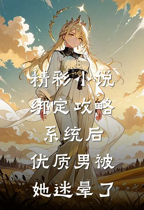 精彩小说绑定攻略系统后，优质男被她迷晕了