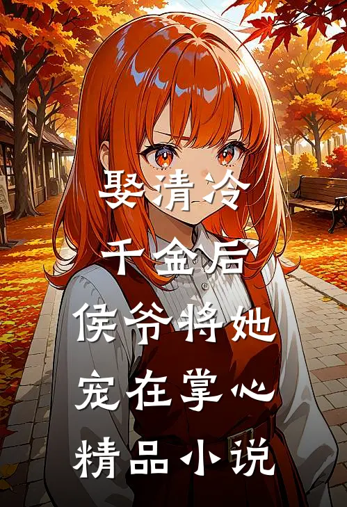 娶清冷千金后，侯爷将她宠在掌心精品小说
