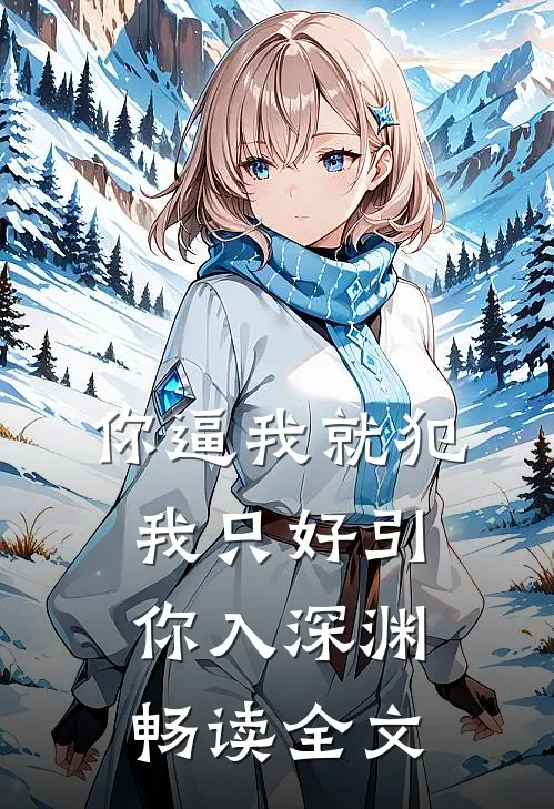你逼我就犯，我只好引你入深渊畅读全文