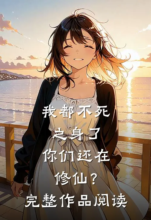 我都不死之身了，你们还在修仙？完整作品阅读