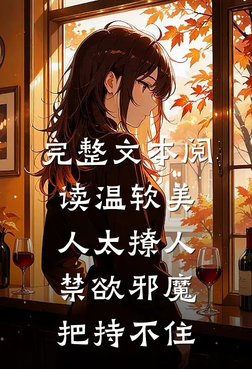 完整文本阅读温软美人太撩人，禁欲邪魔把持不住