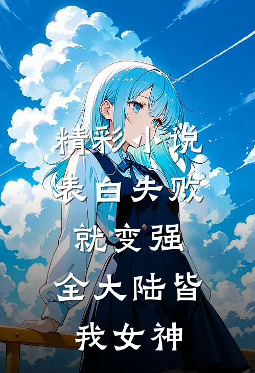 精彩小说表白失败就变强，全大陆皆我女神