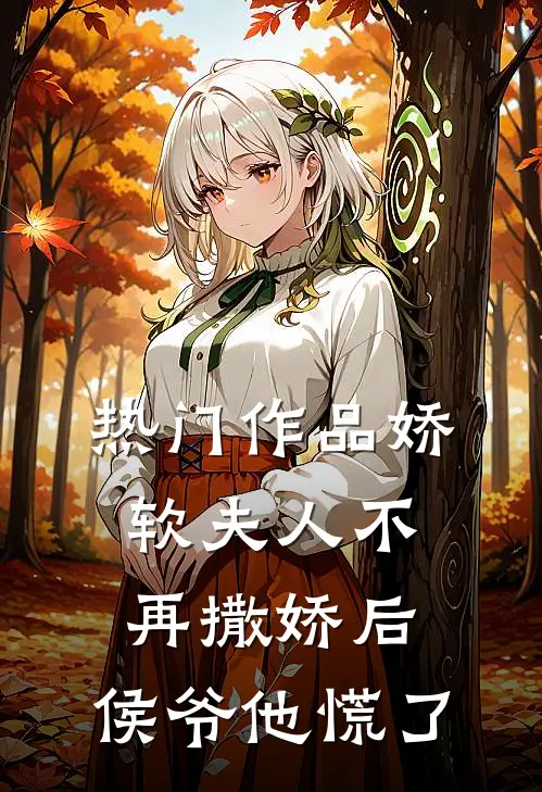 热门作品娇软夫人不再撒娇后，侯爷他慌了