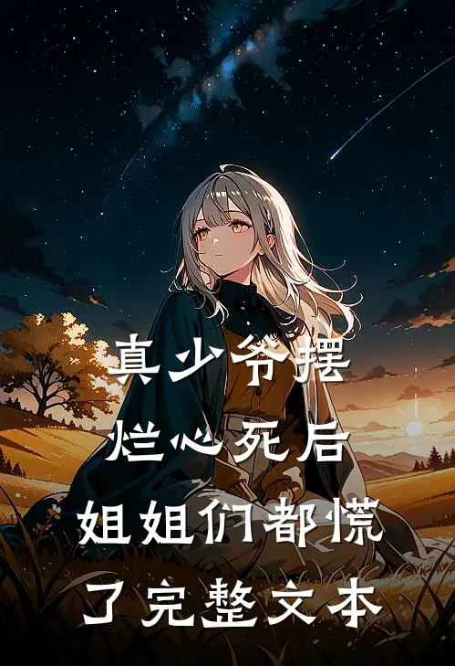 真少爷摆烂心死后，姐姐们都慌了完整文本