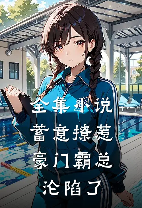 全集小说蓄意撩惹：豪门霸总沦陷了