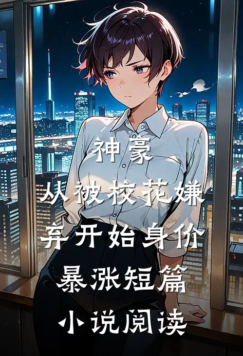 神豪：从被校花嫌弃开始身价暴涨短篇小说阅读