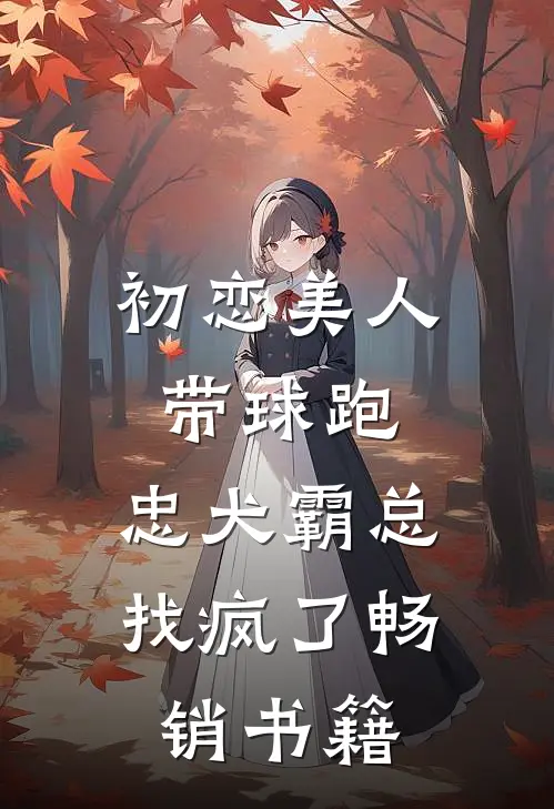 初恋美人带球跑，忠犬霸总找疯了畅销书籍
