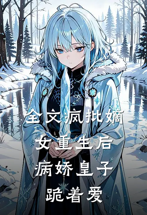 全文疯批嫡女重生后，病娇皇子跪着爱