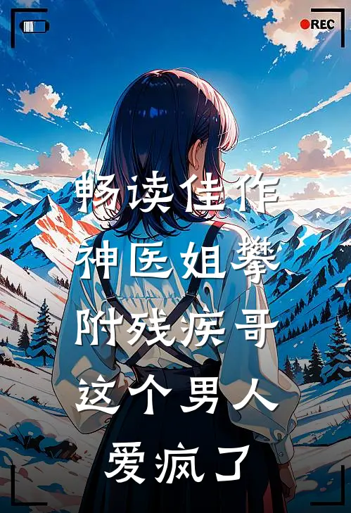 畅读佳作神医姐攀附残疾哥，这个男人爱疯了